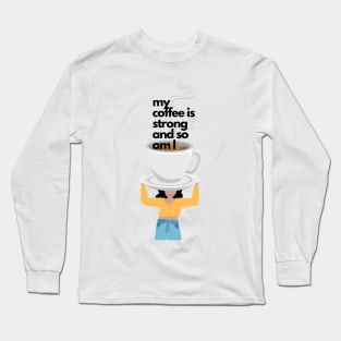 My Coffee is Strong and so am I Long Sleeve T-Shirt